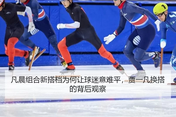 凡晨组合新搭档为何让球迷意难平，贾一凡换搭的背后观察