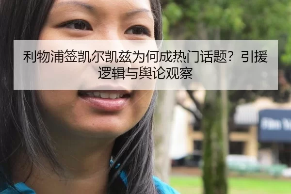 利物浦签凯尔凯兹为何成热门话题？引援逻辑与舆论观察